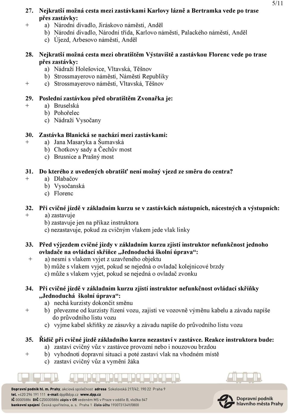 Nejkratší možná cesta mezi obratištěm Výstaviště a zastávkou Florenc vede po trase přes zastávky: a) Nádraží Holešovice, Vltavská, Těšnov b) Strossmayerovo náměstí, Náměstí Republiky + c)