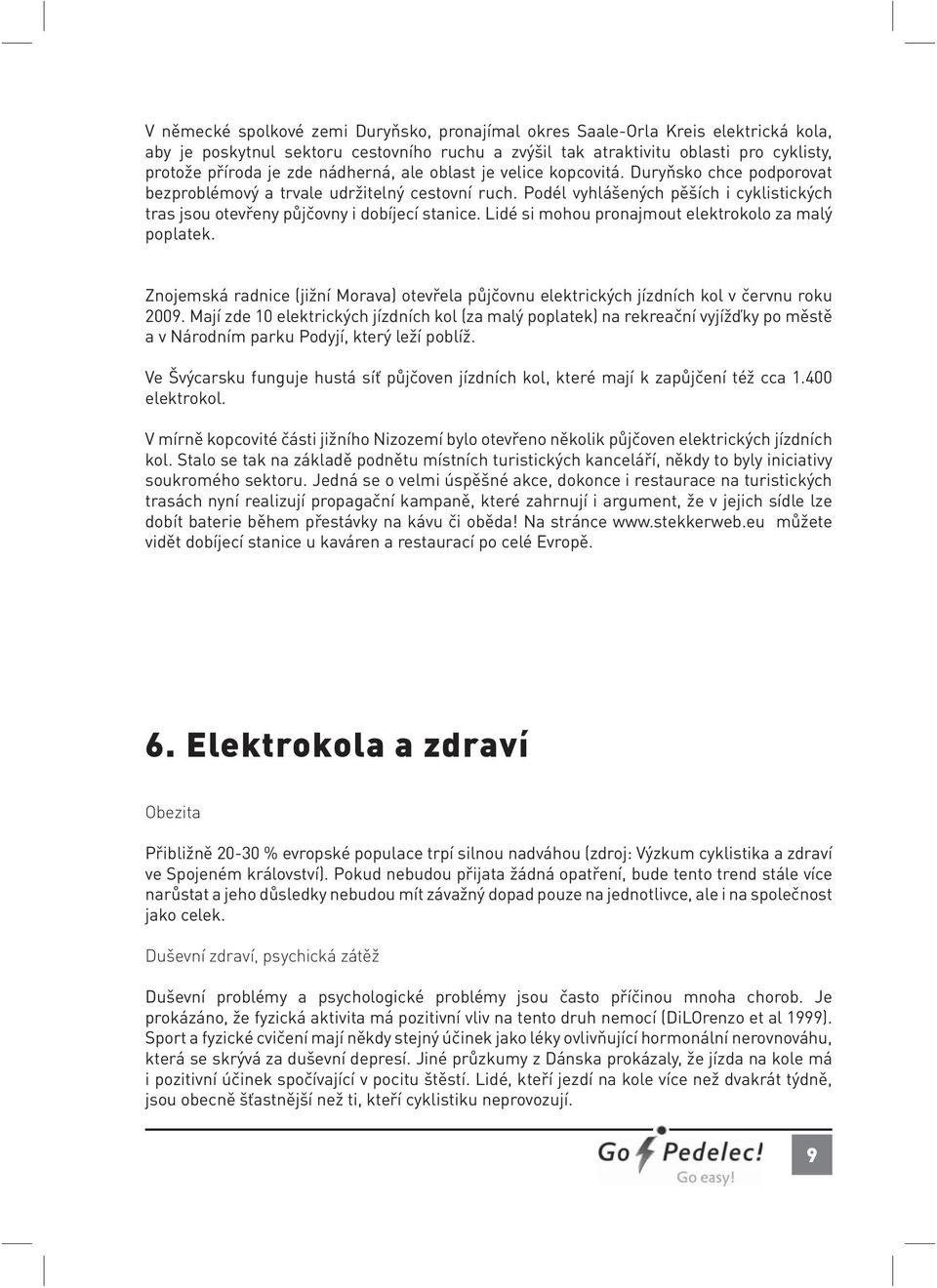 Podél vyhlášených pěších i cyklistických tras jsou otevřeny půjčovny i dobíjecí stanice. Lidé si mohou pronajmout elektrokolo za malý poplatek.