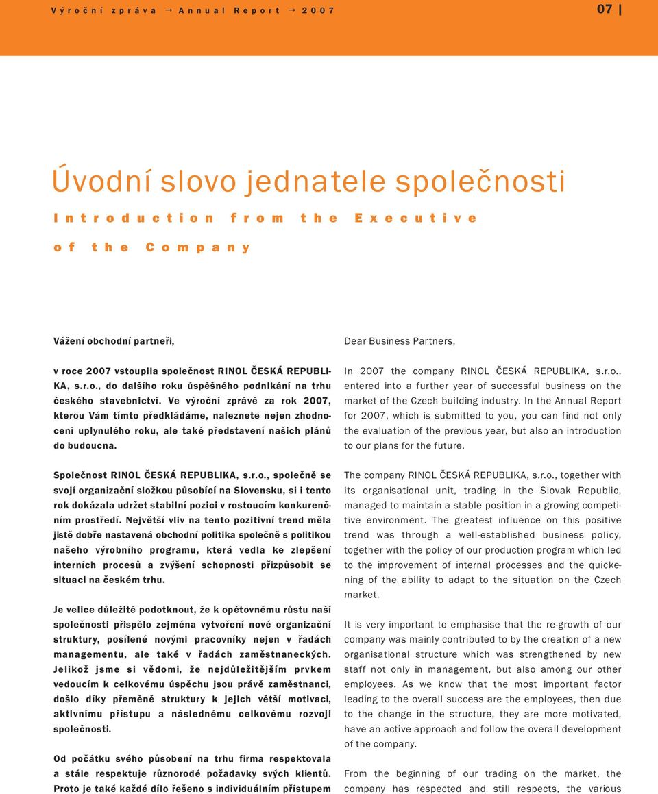 Ve výroční zprávě za rok 2007, kterou Vám tímto předkládáme, naleznete nejen zhodnocení uplynulého roku, ale také představení našich plánů do budoucna. In 2007 the company RINOL ČESKÁ REPUBLIKA, s.r.o., entered into a further year of successful business on the market of the Czech building industry.