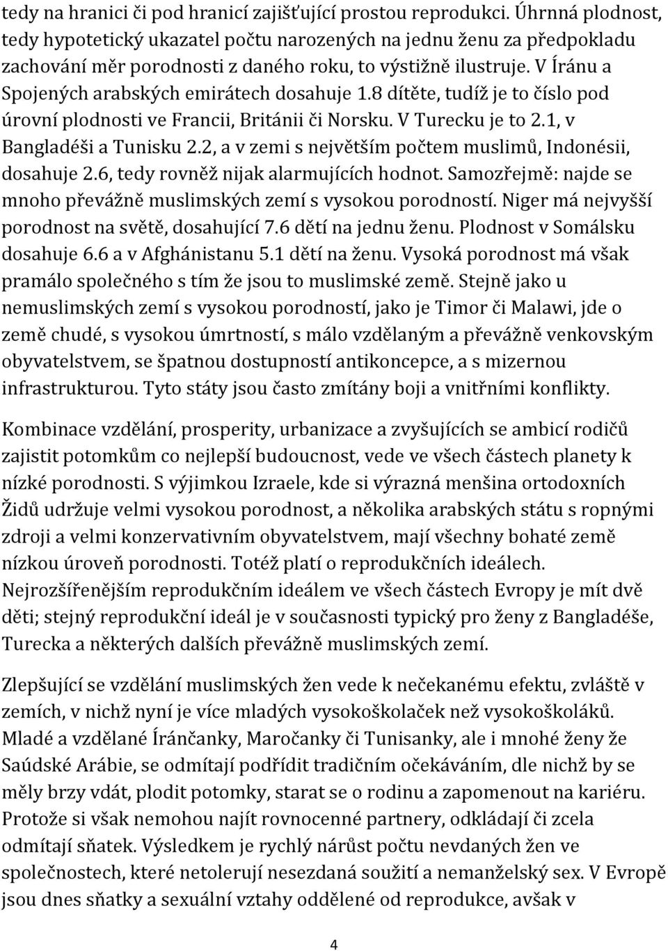 V Íránu a Spojených arabských emirátech dosahuje 1.8 dítěte, tudíž je to číslo pod úrovní plodnosti ve Francii, Británii či Norsku. V Turecku je to 2.1, v Bangladéši a Tunisku 2.