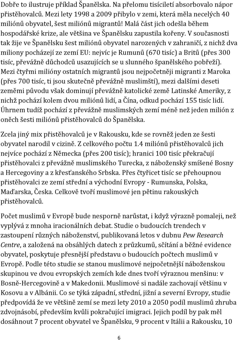 V současnosti tak žije ve Španělsku šest miliónů obyvatel narozených v zahraničí, z nichž dva miliony pocházejí ze zemí EU: nejvíc je Rumunů (670 tisíc) a Britů (přes 300 tisíc, převážně důchodců