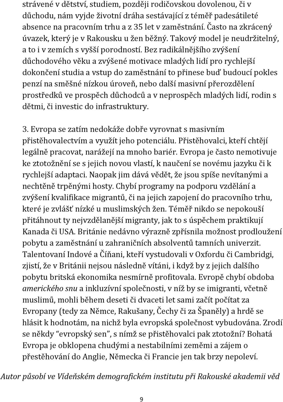 Bez radikálnějšího zvýšení důchodového věku a zvýšené motivace mladých lidí pro rychlejší dokončení studia a vstup do zaměstnání to přinese buď budoucí pokles penzí na směšné nízkou úroveň, nebo