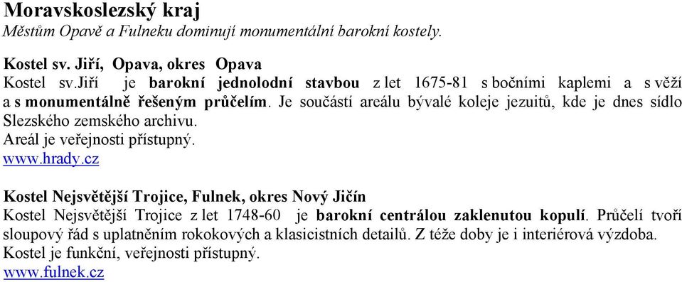 Je součástí areálu bývalé koleje jezuitů, kde je dnes sídlo Slezského zemského archivu. Areál je veřejnosti přístupný.