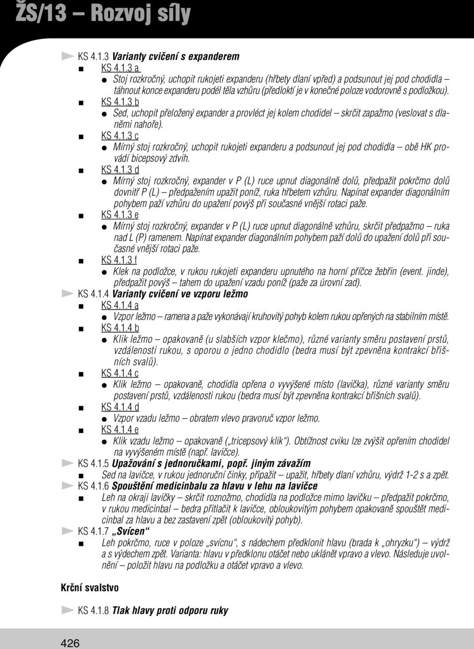 KS 4.1.3 d Mírný stoj rozkročný, expander v P (L) ruce upnut diagonálně dolů, předpažit pokrčmo dolů dovnitř P (L) předpažením upažit poníž, ruka hřbetem vzhůru.