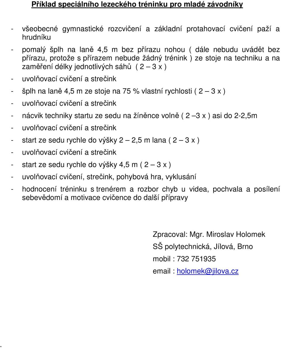 x ) - nácvik techniky startu ze sedu na žíněnce volně ( 2 3 x ) asi do 2-2,5m - start ze sedu rychle do výšky 2 2,5 m lana ( 2 3 x ) - start ze sedu rychle do výšky 4,5 m ( 2 3 x ) - uvolňovací