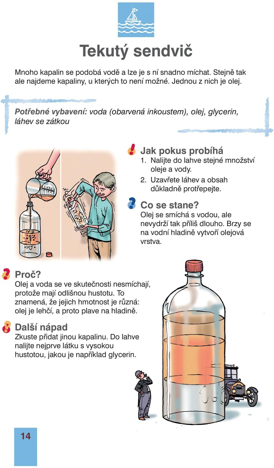 Olej se smíchá s vodou, ale nevydrží tak příliš dlouho. Brzy se na vodní hladině vytvoří olejová vrstva. Olej a voda se ve skutečnosti nesmíchají, protože mají odlišnou hustotu.