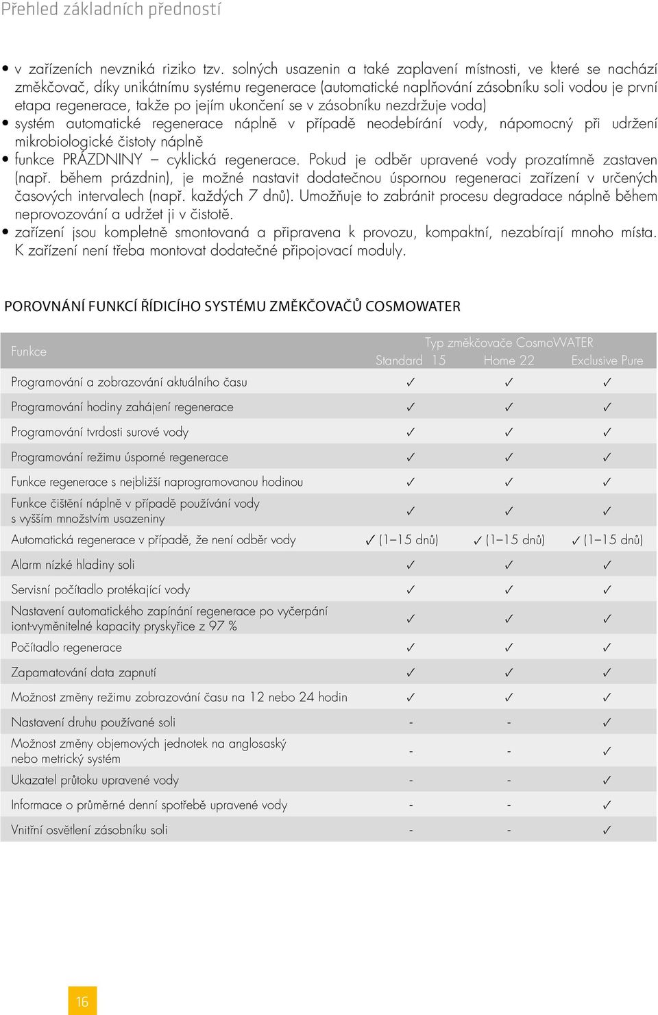 ukončení se v zásobníku nezdržuje voda) systém automatické regenerace náplně v případě neodebírání vody, nápomocný při udržení mikrobiologické čistoty náplně funkce PRÁZDNINY cyklická regenerace.