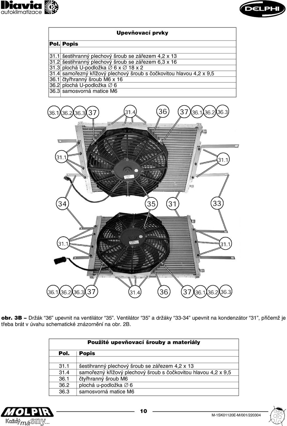 3B Držák 36 upevnit na ventilátor 35. Ventilátor 35 a držáky 33 34 upevnit na kondenzátor 31, přičemž je třeba brát v úvahu schematické znázornění na obr. 2B.