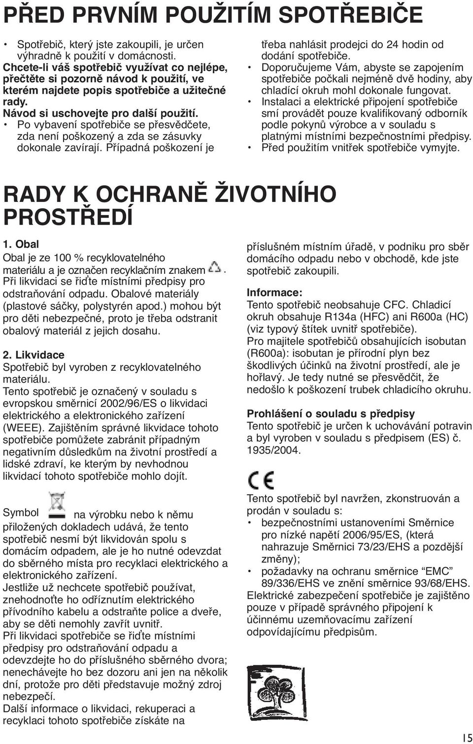 Po vybavení spotřebiče se přesvědčete, zda není poškozený a zda se zásuvky dokonale zavírají. Případná poškození je třeba nahlásit prodejci do 24 hodin od dodání spotřebiče.