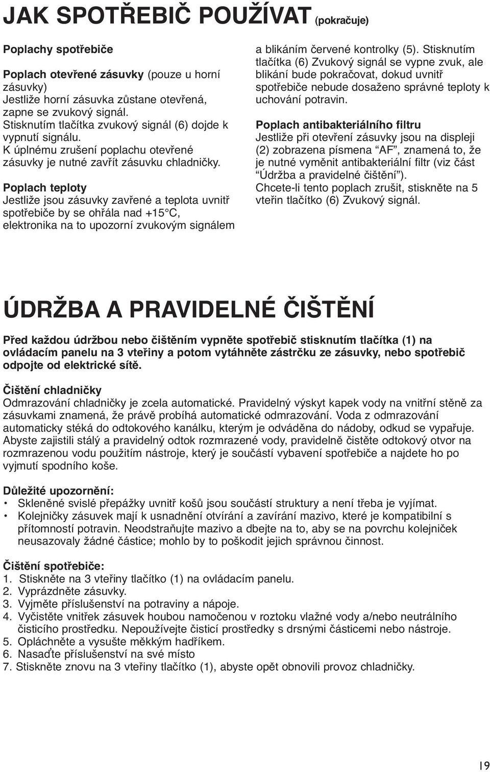 Poplach teploty Jestliže jsou zásuvky zavřené a teplota uvnitř spotřebiče by se ohřála nad +15 C, elektronika na to upozorní zvukovým signálem a blikáním červené kontrolky (5).