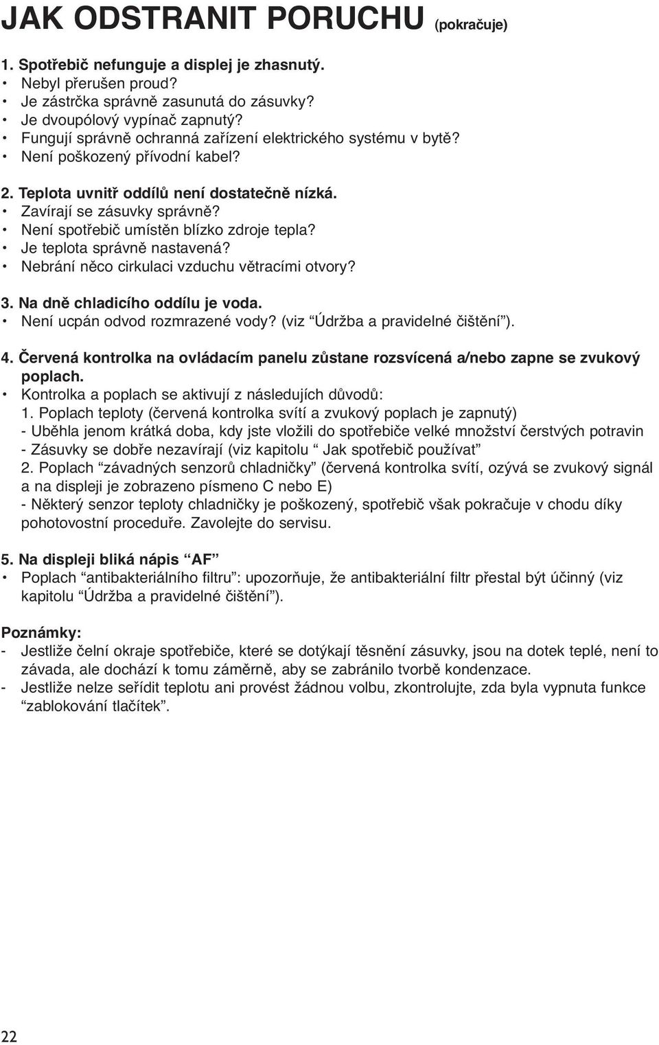 Není spotřebič umístěn blízko zdroje tepla? Je teplota správně nastavená? Nebrání něco cirkulaci vzduchu větracími otvory? 3. Na dně chladicího oddílu je voda. Není ucpán odvod rozmrazené vody?