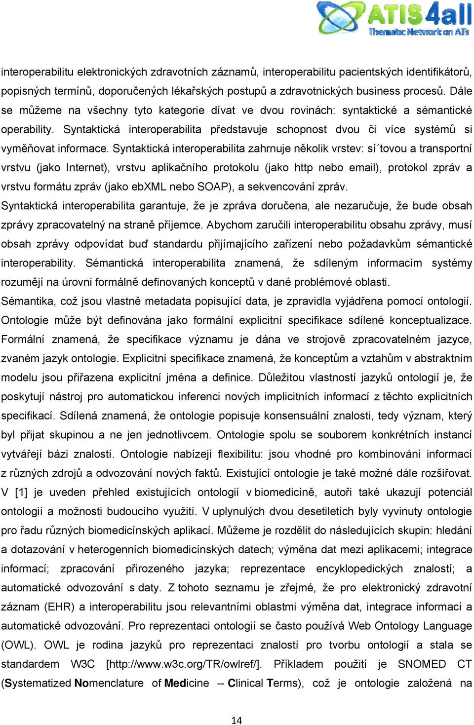 Syntaktická interoperabilita zahrnuje několik vrstev: sí tovou a transportní vrstvu (jako Internet), vrstvu aplikačního protokolu (jako http nebo email), protokol zpráv a vrstvu formátu zpráv (jako