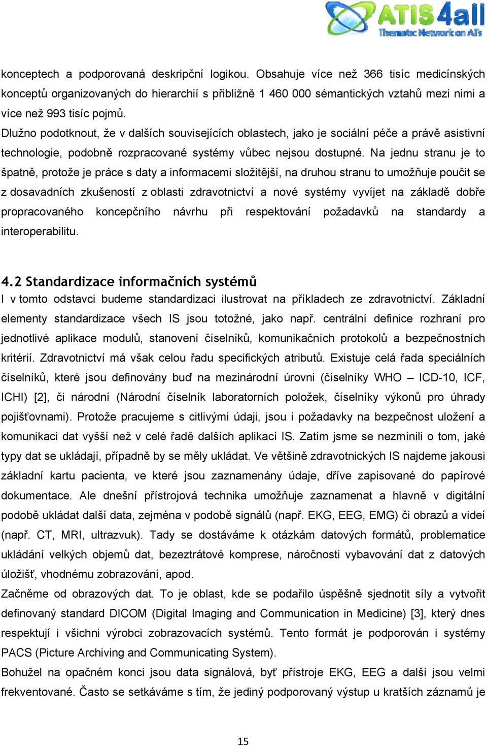 Dlužno podotknout, že v dalších souvisejících oblastech, jako je sociální péče a právě asistivní technologie, podobně rozpracované systémy vůbec nejsou dostupné.