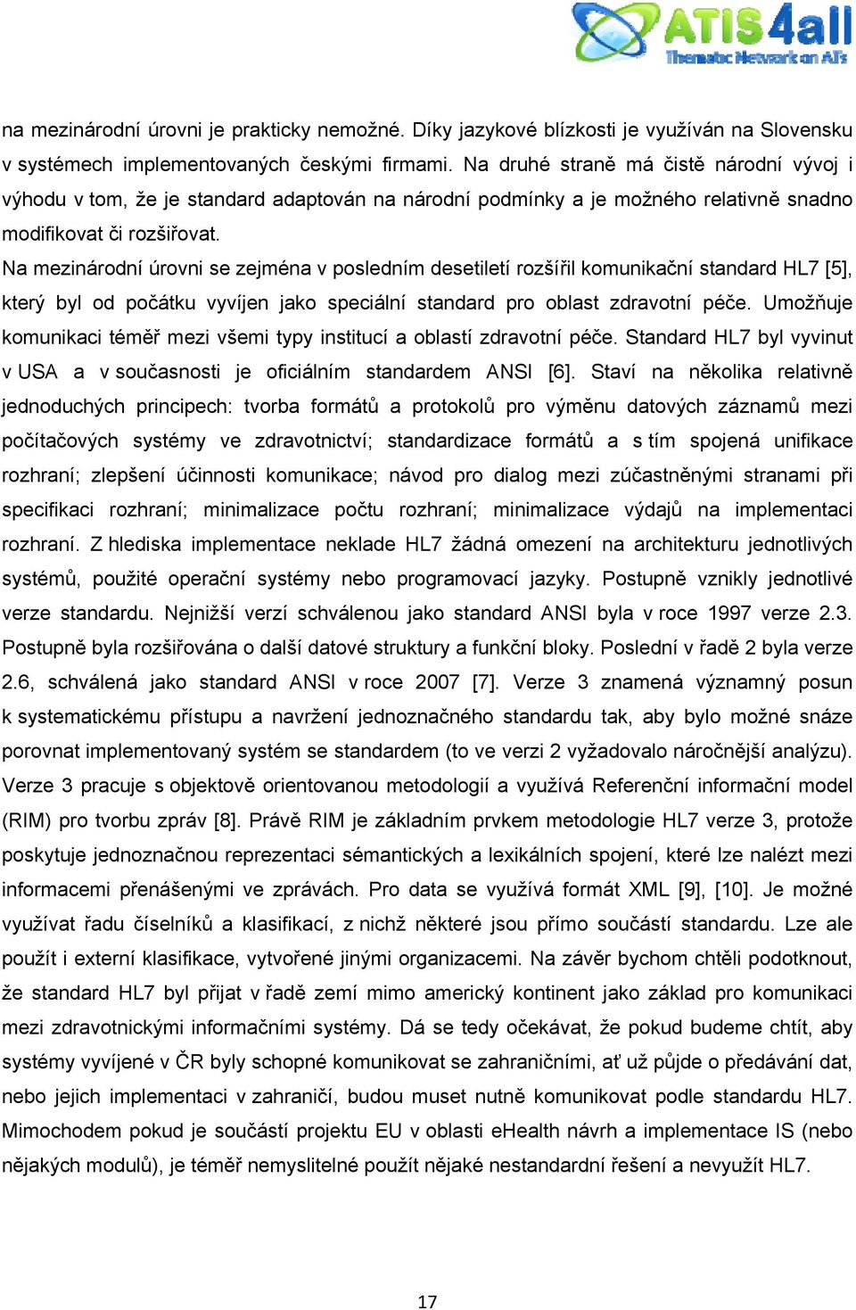 Na mezinárodní úrovni se zejména v posledním desetiletí rozšířil komunikační standard HL7 [5], který byl od počátku vyvíjen jako speciální standard pro oblast zdravotní péče.