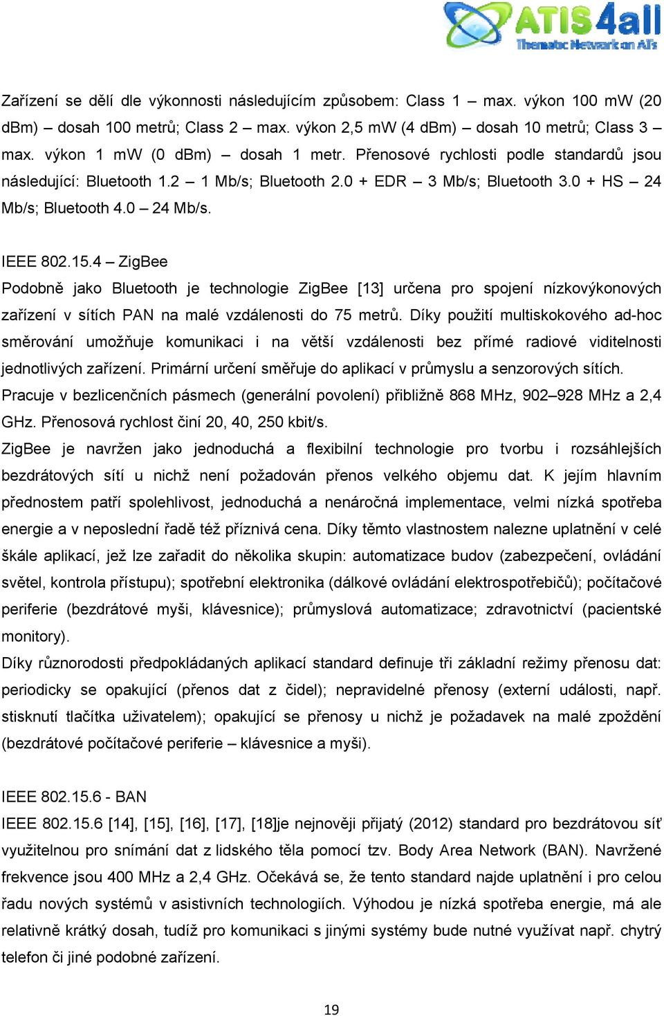 4 ZigBee Podobně jako Bluetooth je technologie ZigBee [13] určena pro spojení nízkovýkonových zařízení v sítích PAN na malé vzdálenosti do 75 metrů.