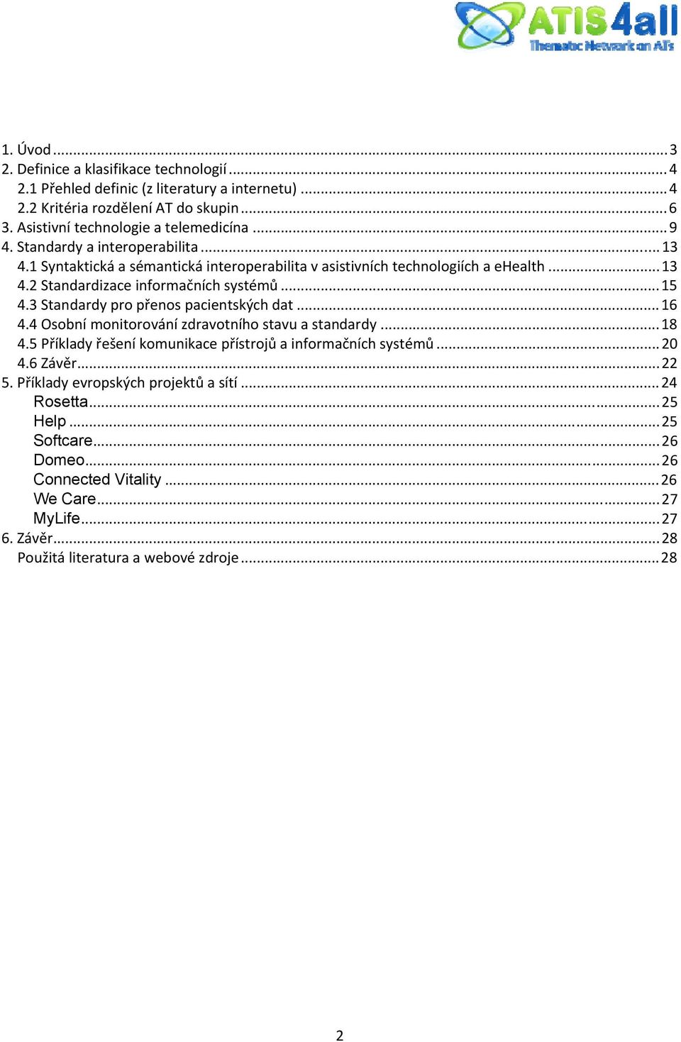 3 Standardy pro přenos pacientských dat...16 4.4 Osobní monitorování zdravotního stavu a standardy...18 4.5 Příklady řešení komunikace přístrojů a informačních systémů...20 4.6 Závěr.