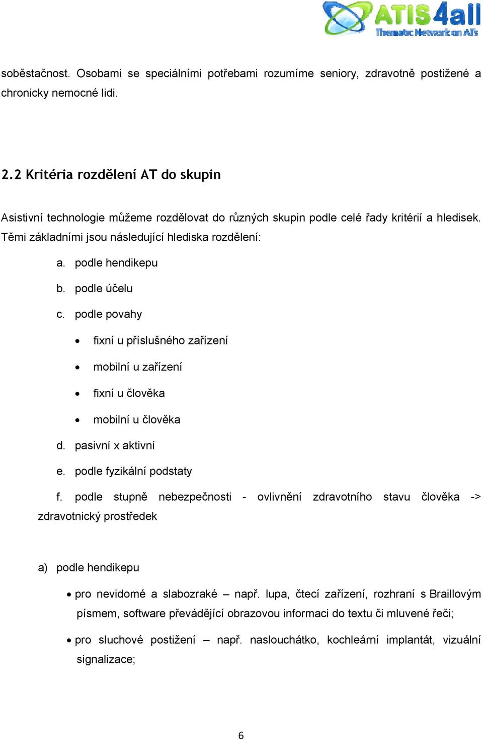 podle hendikepu b. podle účelu c. podle povahy fixní u příslušného zařízení mobilní u zařízení fixní u člověka mobilní u člověka d. pasivní x aktivní e. podle fyzikální podstaty f.