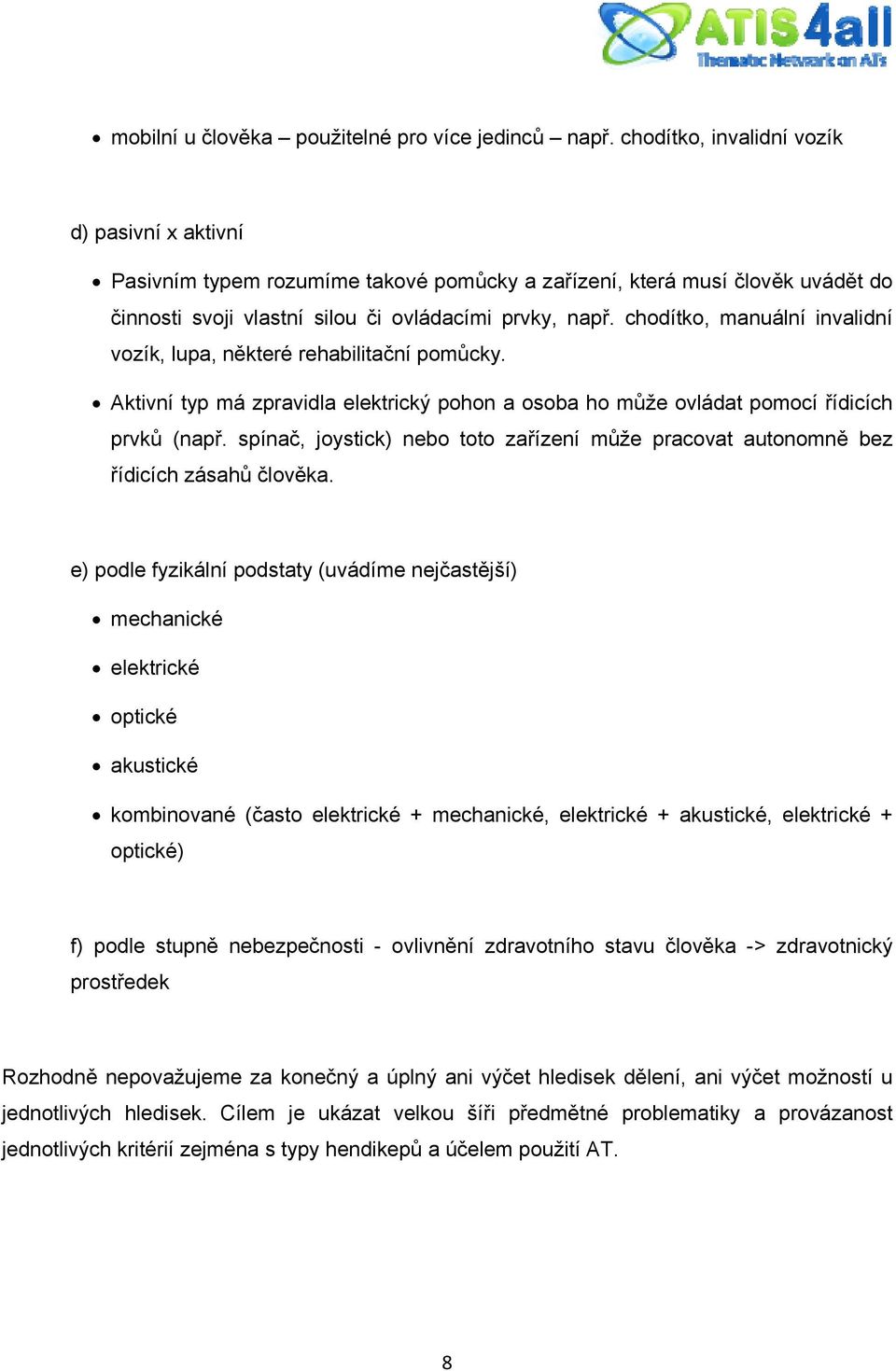 chodítko, manuální invalidní vozík, lupa, některé rehabilitační pomůcky. Aktivní typ má zpravidla elektrický pohon a osoba ho může ovládat pomocí řídicích prvků (např.