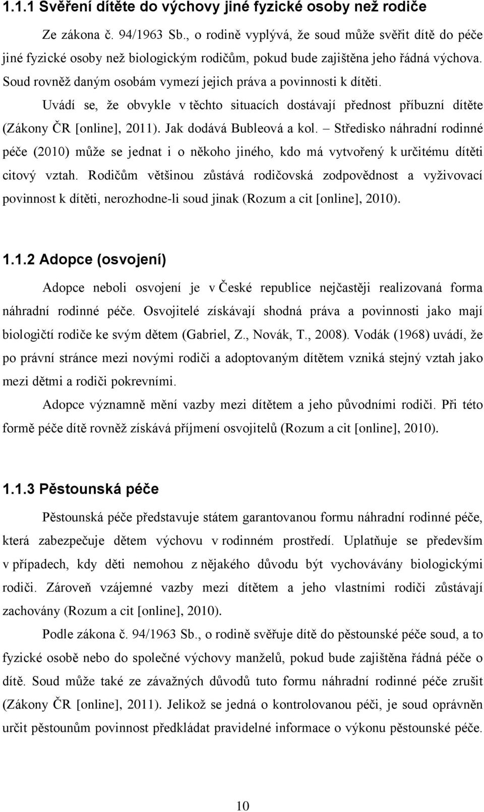 Soud rovněž daným osobám vymezí jejich práva a povinnosti k dítěti. Uvádí se, že obvykle v těchto situacích dostávají přednost příbuzní dítěte (Zákony ČR [online], 2011). Jak dodává Bubleová a kol.