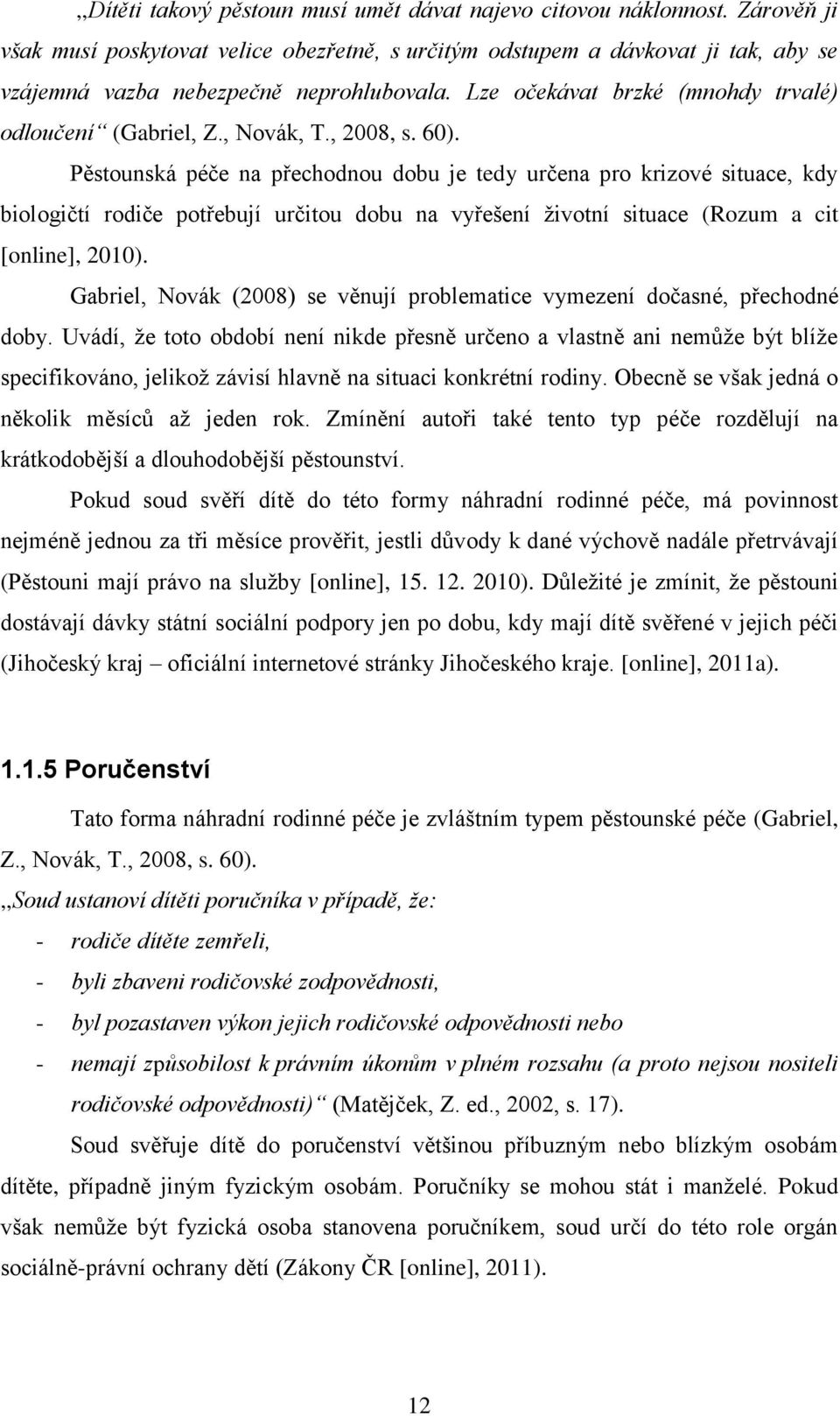 , Novák, T., 2008, s. 60). Pěstounská péče na přechodnou dobu je tedy určena pro krizové situace, kdy biologičtí rodiče potřebují určitou dobu na vyřešení životní situace (Rozum a cit [online], 2010).