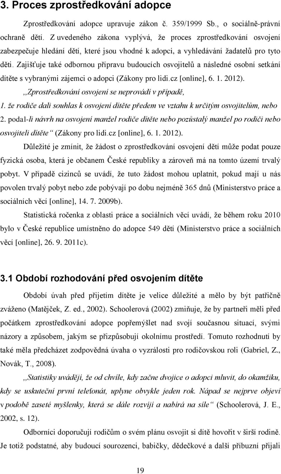 Zajišťuje také odbornou přípravu budoucích osvojitelů a následné osobní setkání dítěte s vybranými zájemci o adopci (Zákony pro lidi.cz [online], 6. 1. 2012).