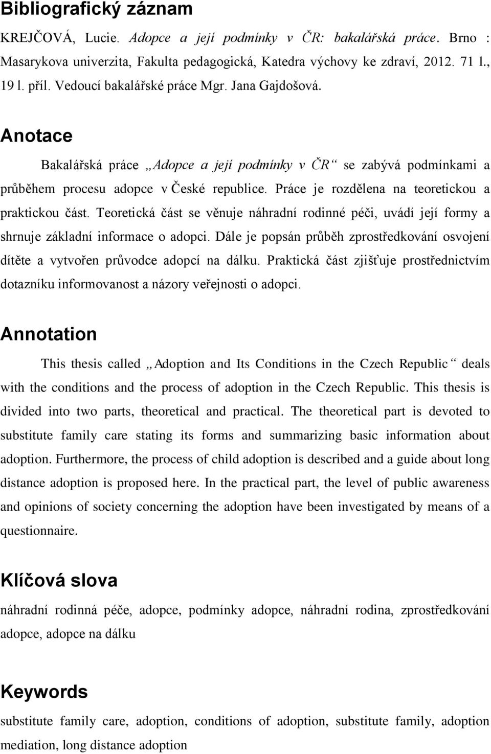 Práce je rozdělena na teoretickou a praktickou část. Teoretická část se věnuje náhradní rodinné péči, uvádí její formy a shrnuje základní informace o adopci.