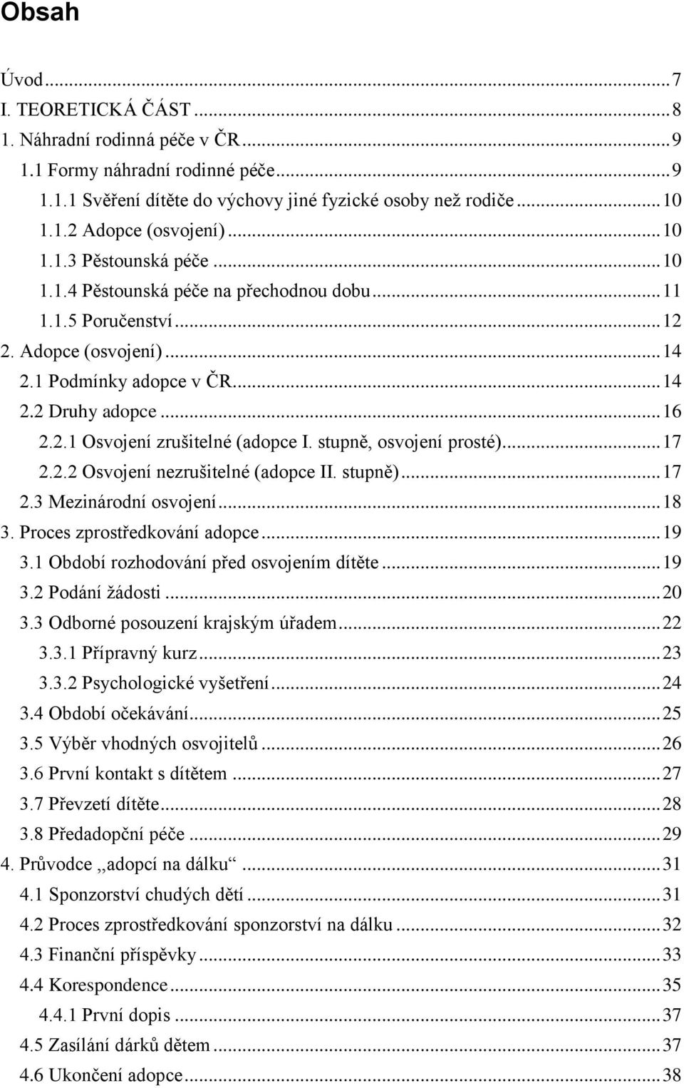 stupně, osvojení prosté)... 17 2.2.2 Osvojení nezrušitelné (adopce II. stupně)... 17 2.3 Mezinárodní osvojení... 18 3. Proces zprostředkování adopce... 19 3.1 Období rozhodování před osvojením dítěte.