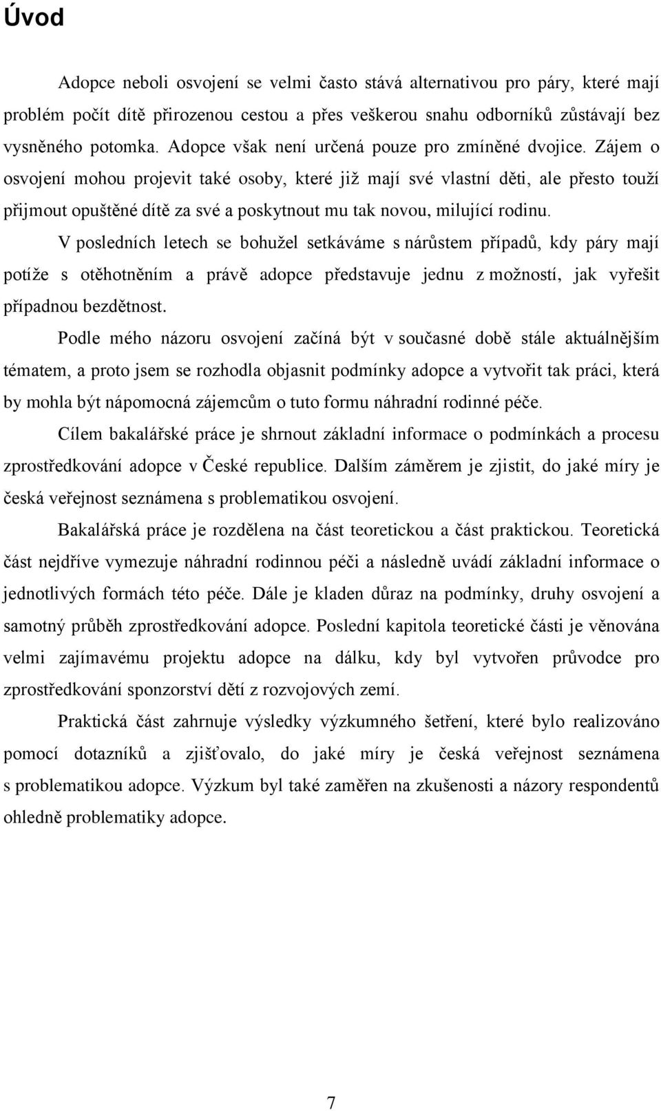 Zájem o osvojení mohou projevit také osoby, které již mají své vlastní děti, ale přesto touží přijmout opuštěné dítě za své a poskytnout mu tak novou, milující rodinu.