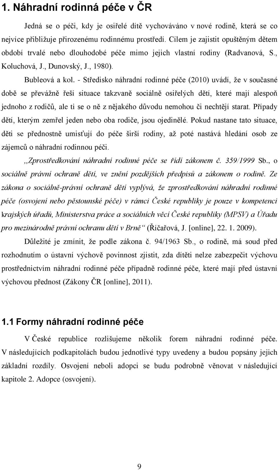 - Středisko náhradní rodinné péče (2010) uvádí, že v současné době se převážně řeší situace takzvaně sociálně osiřelých dětí, které mají alespoň jednoho z rodičů, ale ti se o ně z nějakého důvodu