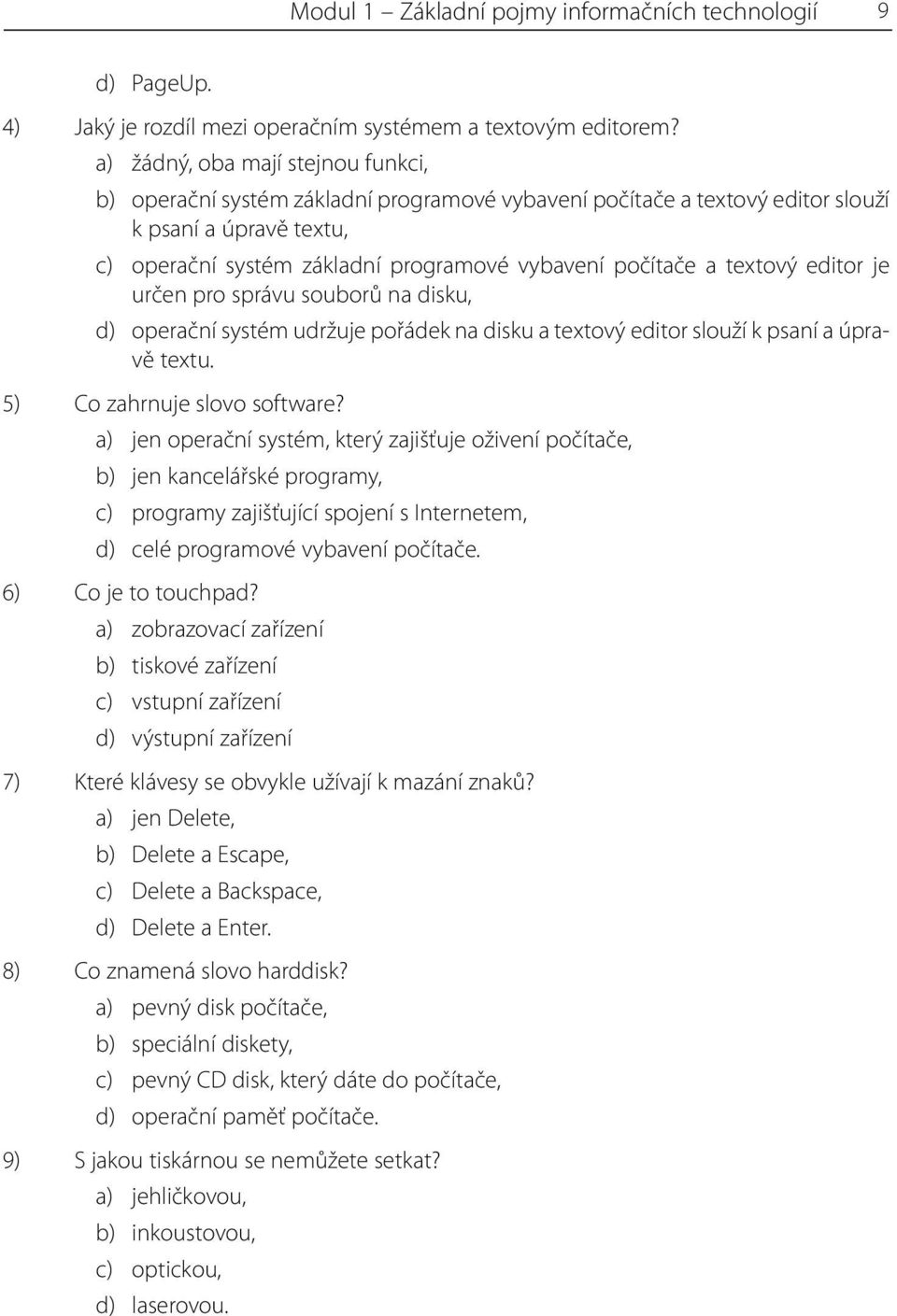 textový editor je určen pro správu souborů na disku, d) operační systém udržuje pořádek na disku a textový editor slouží k psaní a úpravě textu. 5) Co zahrnuje slovo software?
