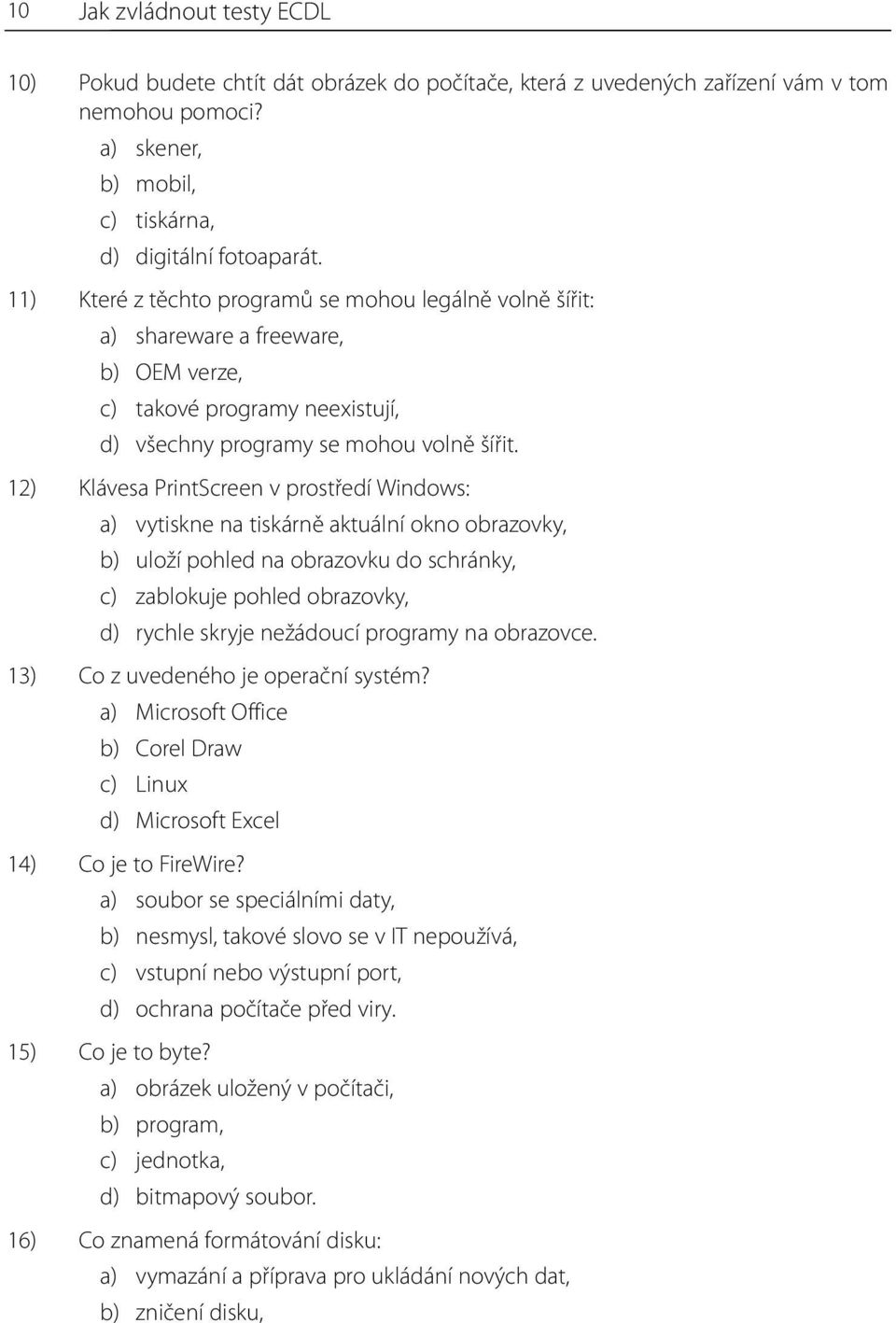 12) Klávesa PrintScreen v prostředí Windows: a) vytiskne na tiskárně aktuální okno obrazovky, b) uloží pohled na obrazovku do schránky, c) zablokuje pohled obrazovky, d) rychle skryje nežádoucí