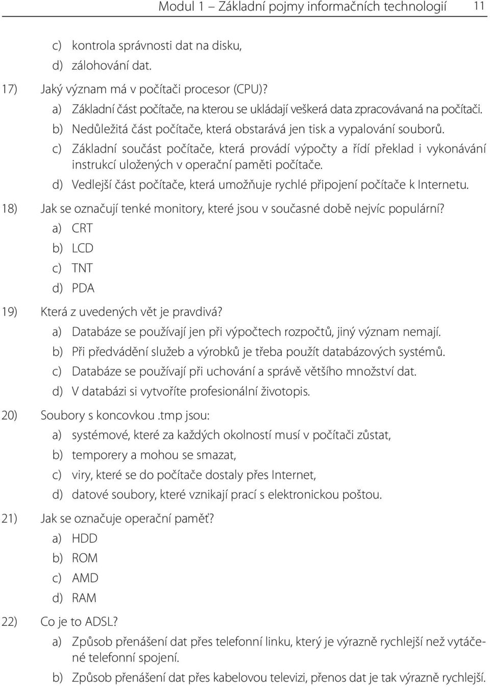 c) Základní součást počítače, která provádí výpočty a řídí překlad i vykonávání instrukcí uložených v operační paměti počítače.