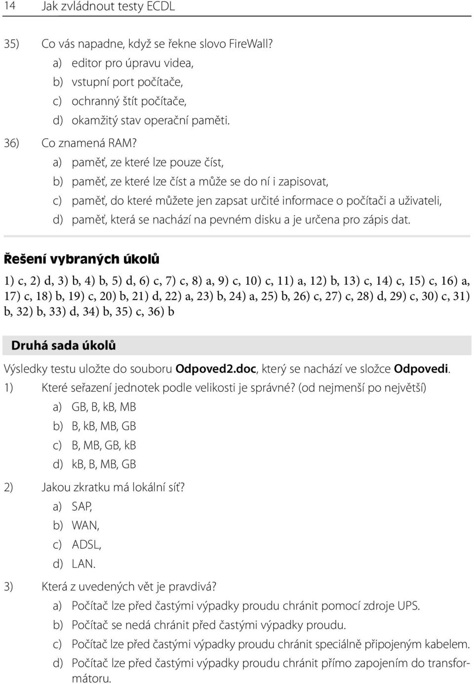 a) paměť, ze které lze pouze číst, b) paměť, ze které lze číst a může se do ní i zapisovat, c) paměť, do které můžete jen zapsat určité informace o počítači a uživateli, d) paměť, která se nachází na