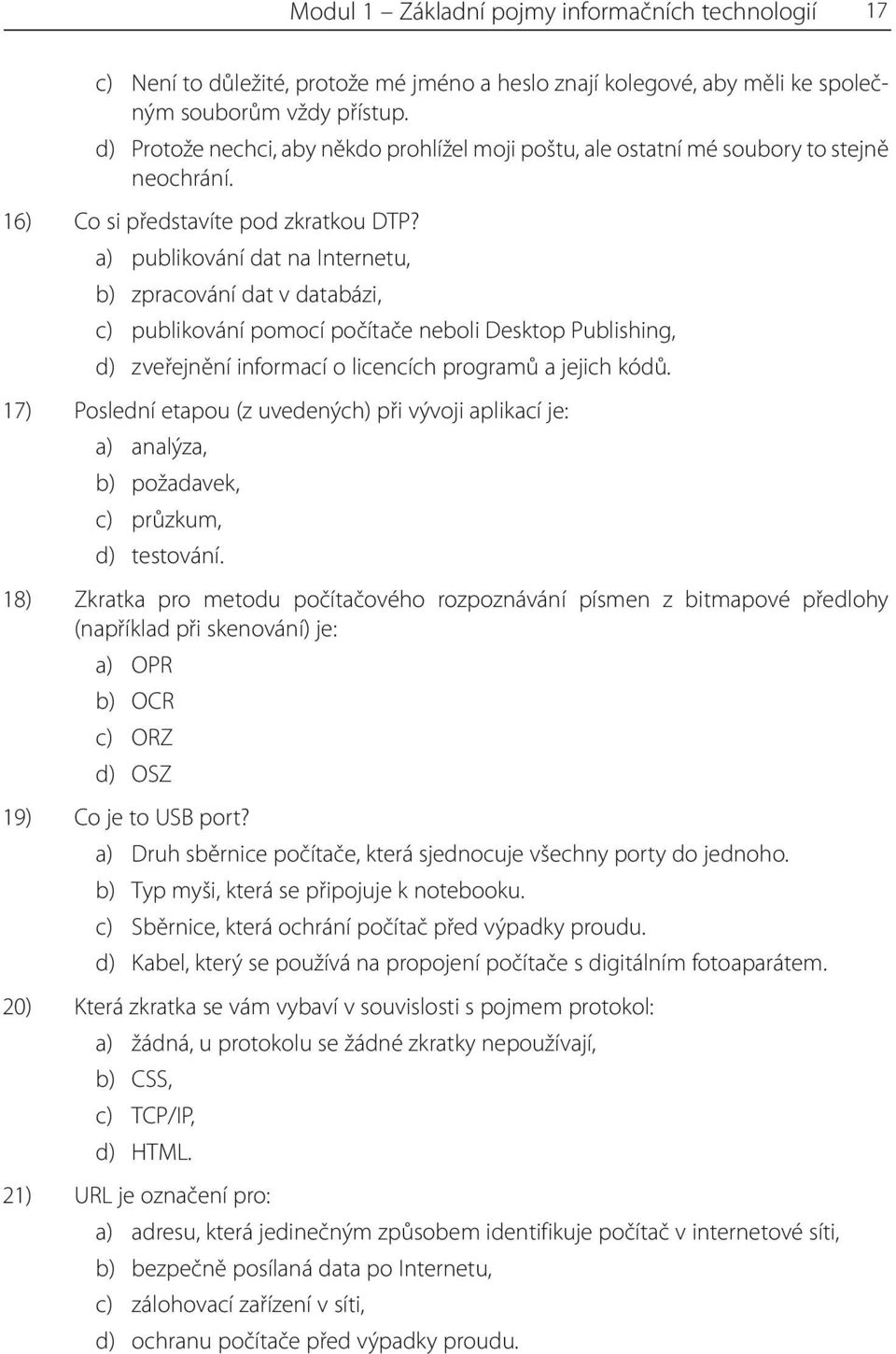 a) publikování dat na Internetu, b) zpracování dat v databázi, c) publikování pomocí počítače neboli Desktop Publishing, d) zveřejnění informací o licencích programů a jejich kódů.