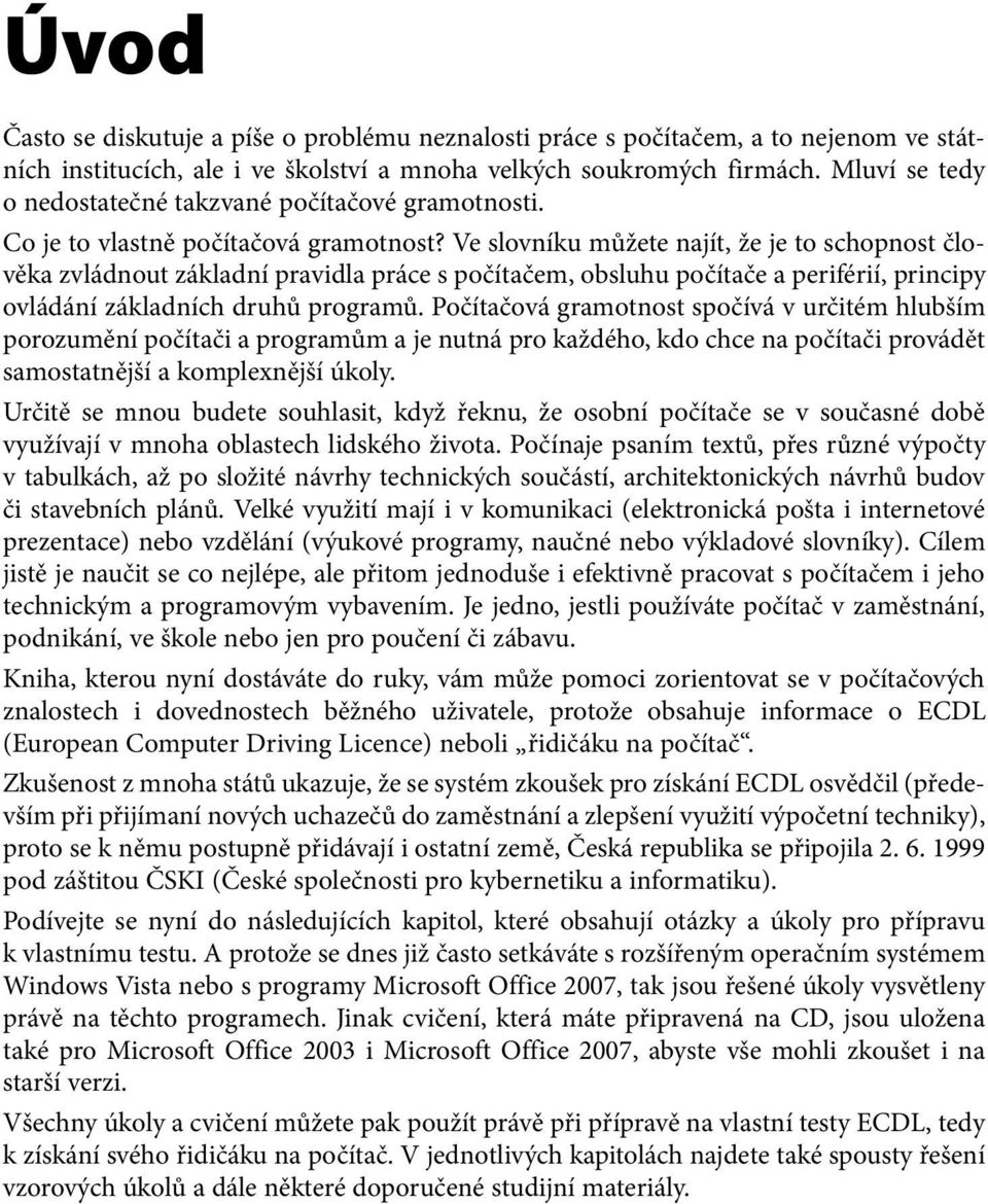 Ve slovníku můžete najít, že je to schopnost člověka zvládnout základní pravidla práce s počítačem, obsluhu počítače a periférií, principy ovládání základních druhů programů.