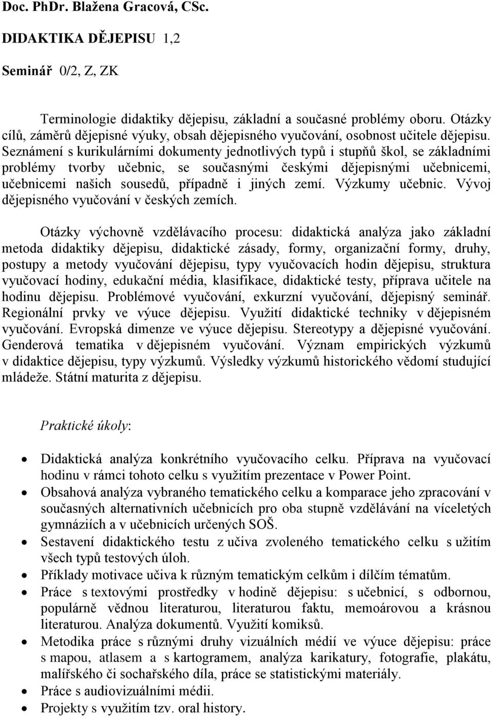 Seznámení s kurikulárními dokumenty jednotlivých typů i stupņů ńkol, se základními problémy tvorby učebnic, se současnými českými dějepisnými učebnicemi, učebnicemi nańich sousedů, případně i jiných