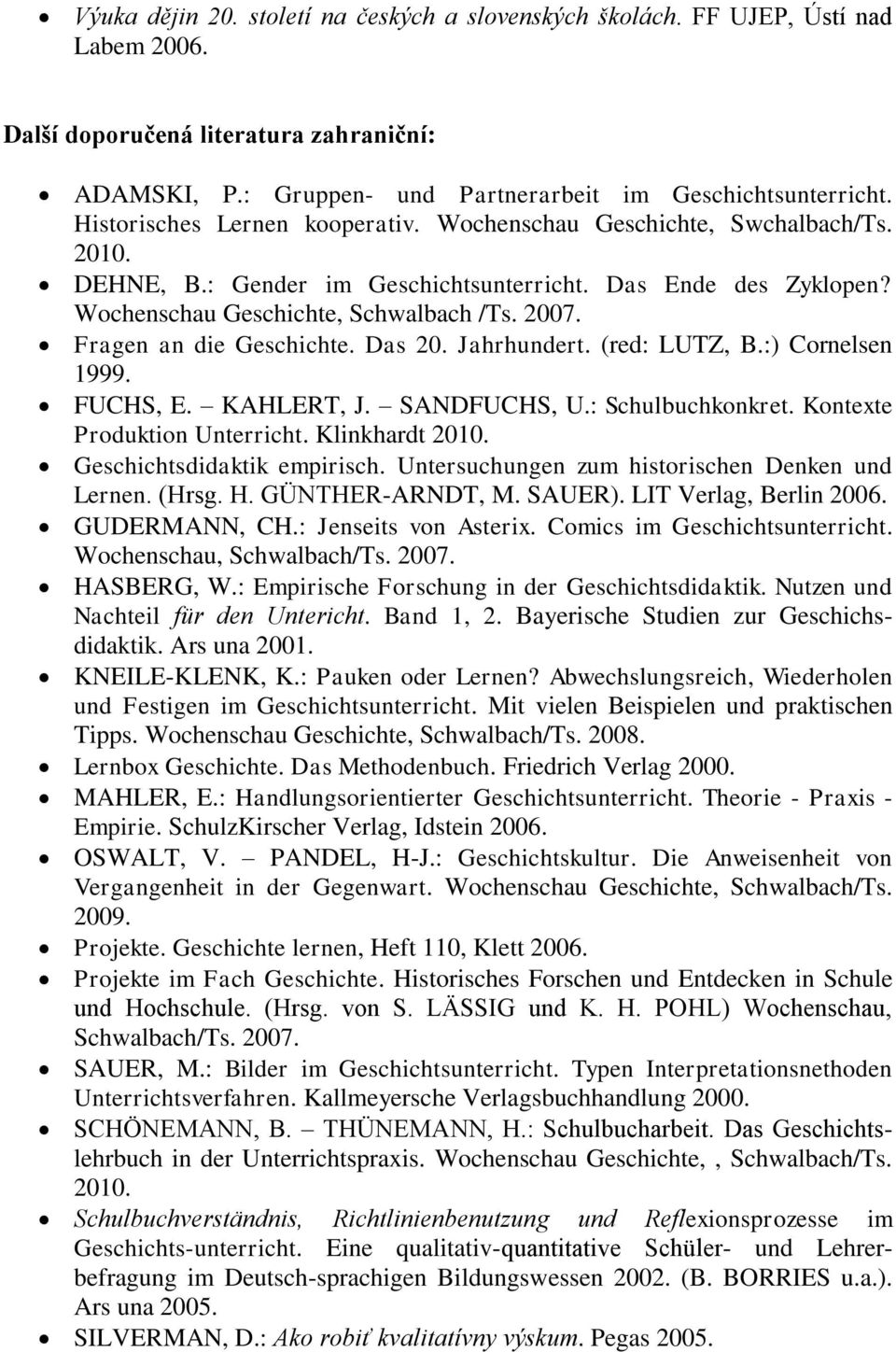 Fragen an die Geschichte. Das 20. Jahrhundert. (red: LUTZ, B.:) Cornelsen 1999. FUCHS, E. KAHLERT, J. SANDFUCHS, U.: Schulbuchkonkret. Kontexte Produktion Unterricht.