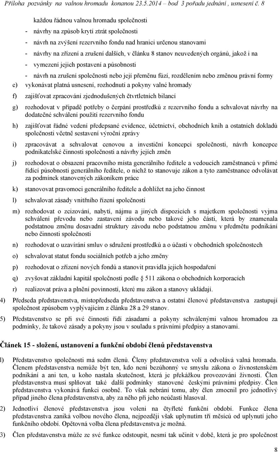 rozhodnutí a pokyny valné hromady f) zajišťovat zpracování zjednodušených čtvrtletních bilancí g) rozhodovat v případě potřeby o čerpání prostředků z rezervního fondu a schvalovat návrhy na dodatečné