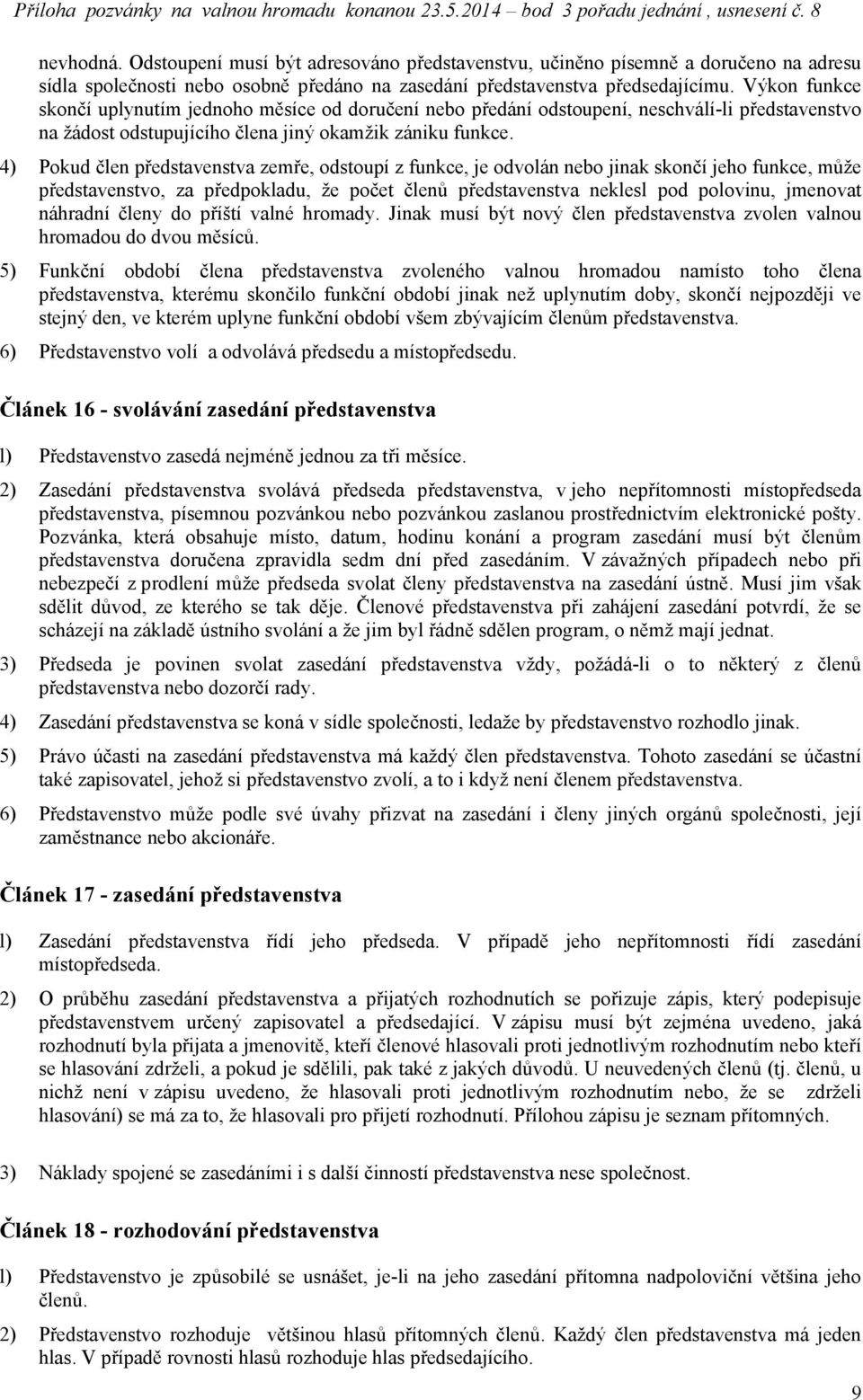 4) Pokud člen představenstva zemře, odstoupí z funkce, je odvolán nebo jinak skončí jeho funkce, může představenstvo, za předpokladu, že počet členů představenstva neklesl pod polovinu, jmenovat