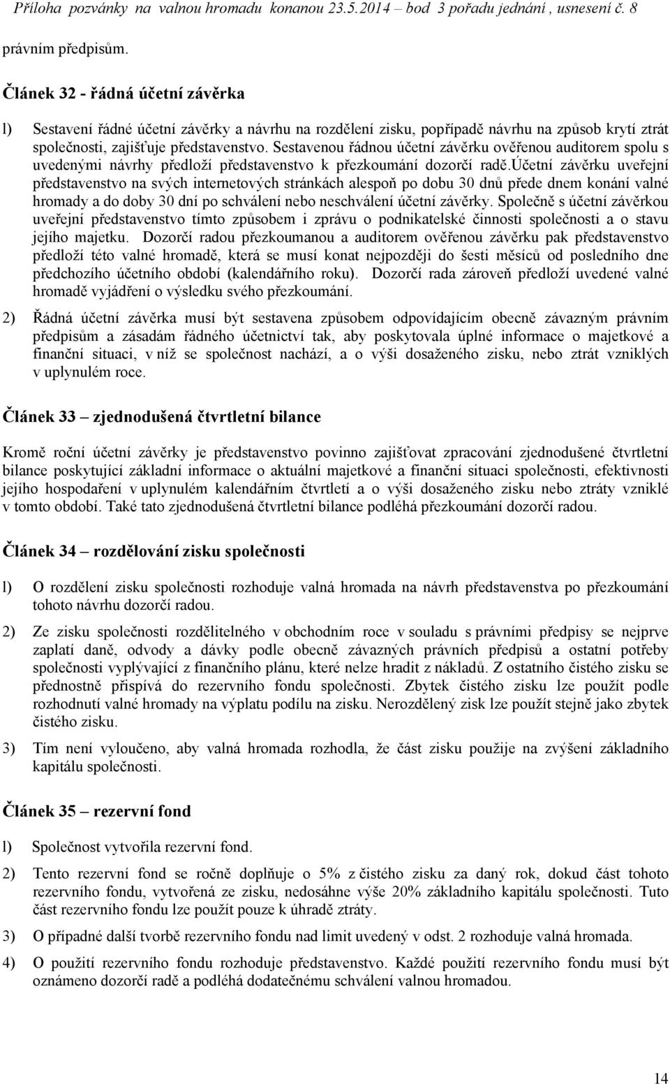 účetní závěrku uveřejní představenstvo na svých internetových stránkách alespoň po dobu 30 dnů přede dnem konání valné hromady a do doby 30 dní po schválení nebo neschválení účetní závěrky.