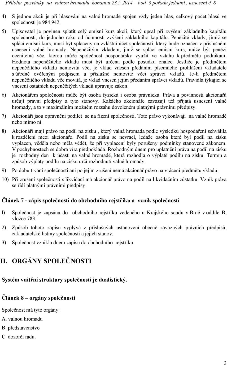 Peněžité vklady, jimiž se splácí emisní kurs, musí být splaceny na zvláštní účet společnosti, který bude označen v příslušném usnesení valné hromady.