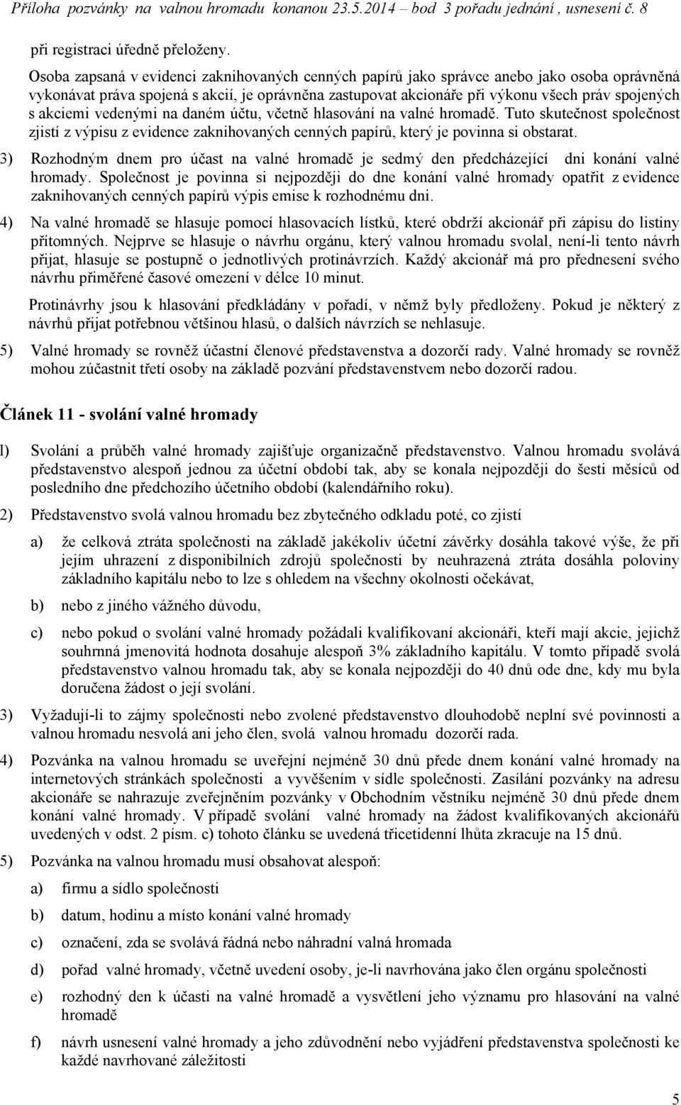 akciemi vedenými na daném účtu, včetně hlasování na valné hromadě. Tuto skutečnost společnost zjistí z výpisu z evidence zaknihovaných cenných papírů, který je povinna si obstarat.