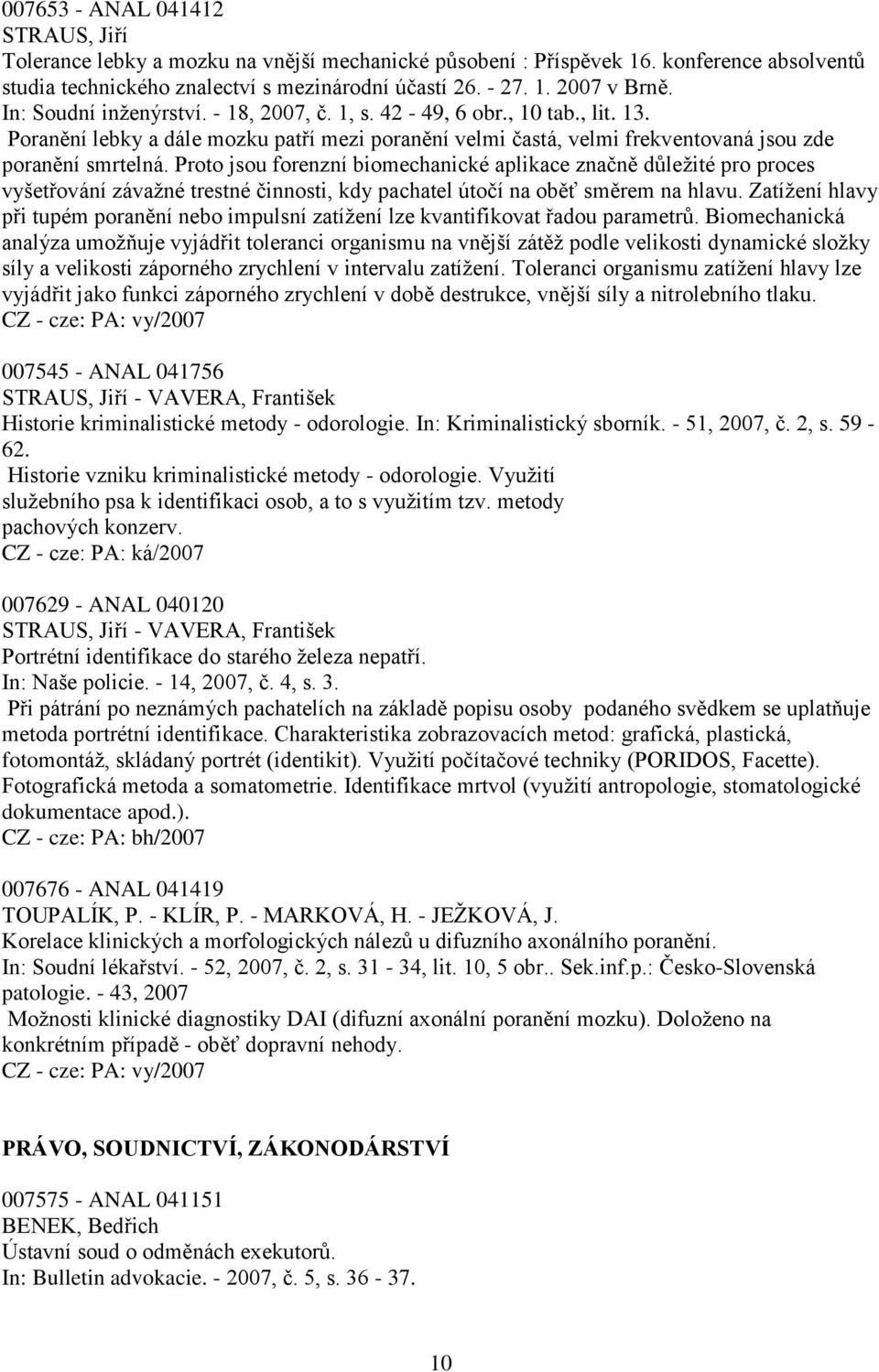 Proto jsou forenzní biomechanické aplikace značně důleţité pro proces vyšetřování závaţné trestné činnosti, kdy pachatel útočí na oběť směrem na hlavu.