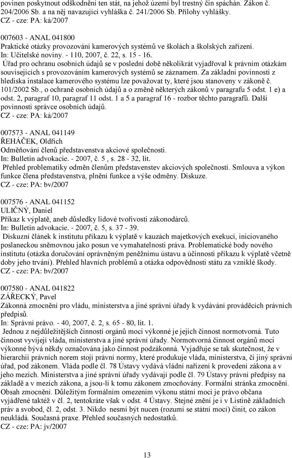 Úřad pro ochranu osobních údajů se v poslední době několikrát vyjadřoval k právním otázkám souvisejících s provozováním kamerových systémů se záznamem.