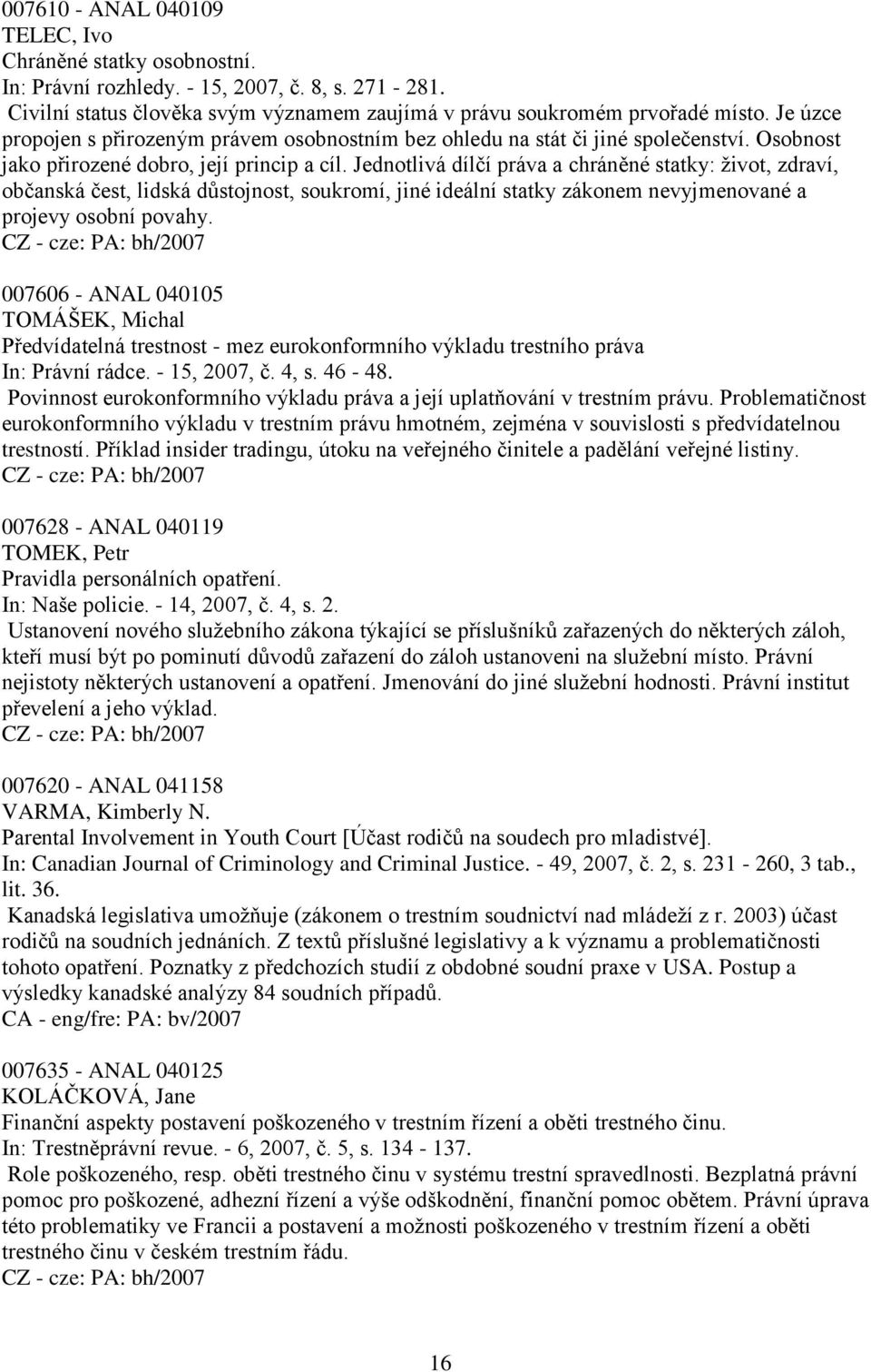 Jednotlivá dílčí práva a chráněné statky: ţivot, zdraví, občanská čest, lidská důstojnost, soukromí, jiné ideální statky zákonem nevyjmenované a projevy osobní povahy.