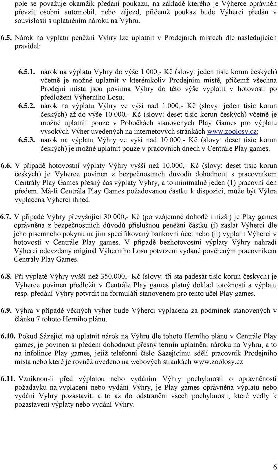 000,- Kč (slovy: jeden tisíc korun českých) včetně je možné uplatnit v kterémkoliv Prodejním místě, přičemž všechna Prodejní místa jsou povinna Výhry do této výše vyplatit v hotovosti po předložení