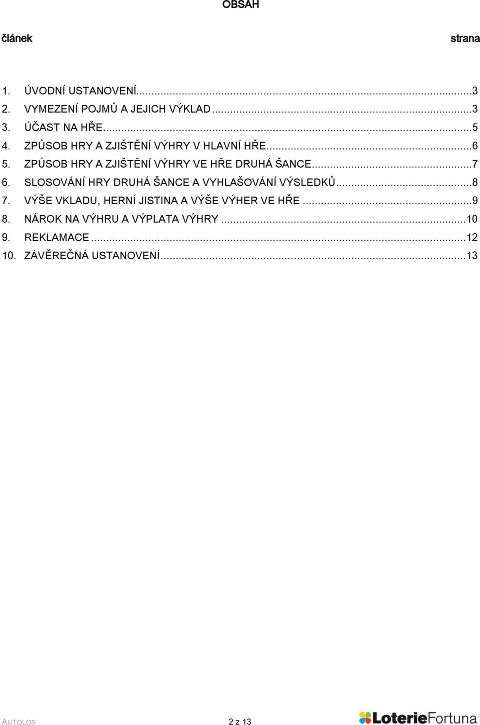 SLOSOVÁNÍ HRY DRUHÁ ŠANCE A VYHLAŠOVÁNÍ VÝSLEDKŮ...8 7. VÝŠE VKLADU, HERNÍ JISTINA A VÝŠE VÝHER VE HŘE.