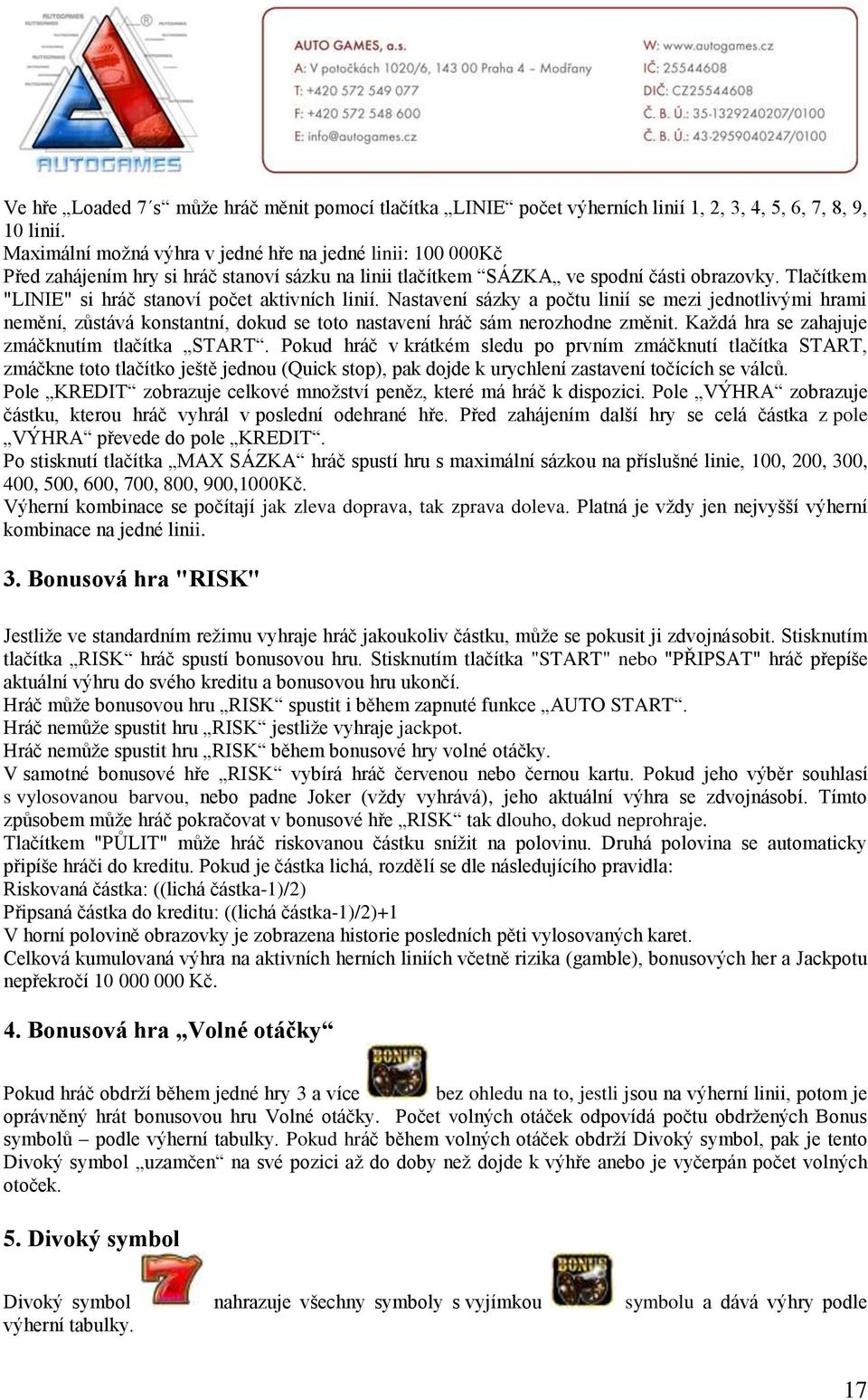 Tlačítkem "LINIE" si hráč stanoví počet aktivních linií. Nastavení sázky a počtu linií se mezi jednotlivými hrami nemění, zůstává konstantní, dokud se toto nastavení hráč sám nerozhodne změnit.