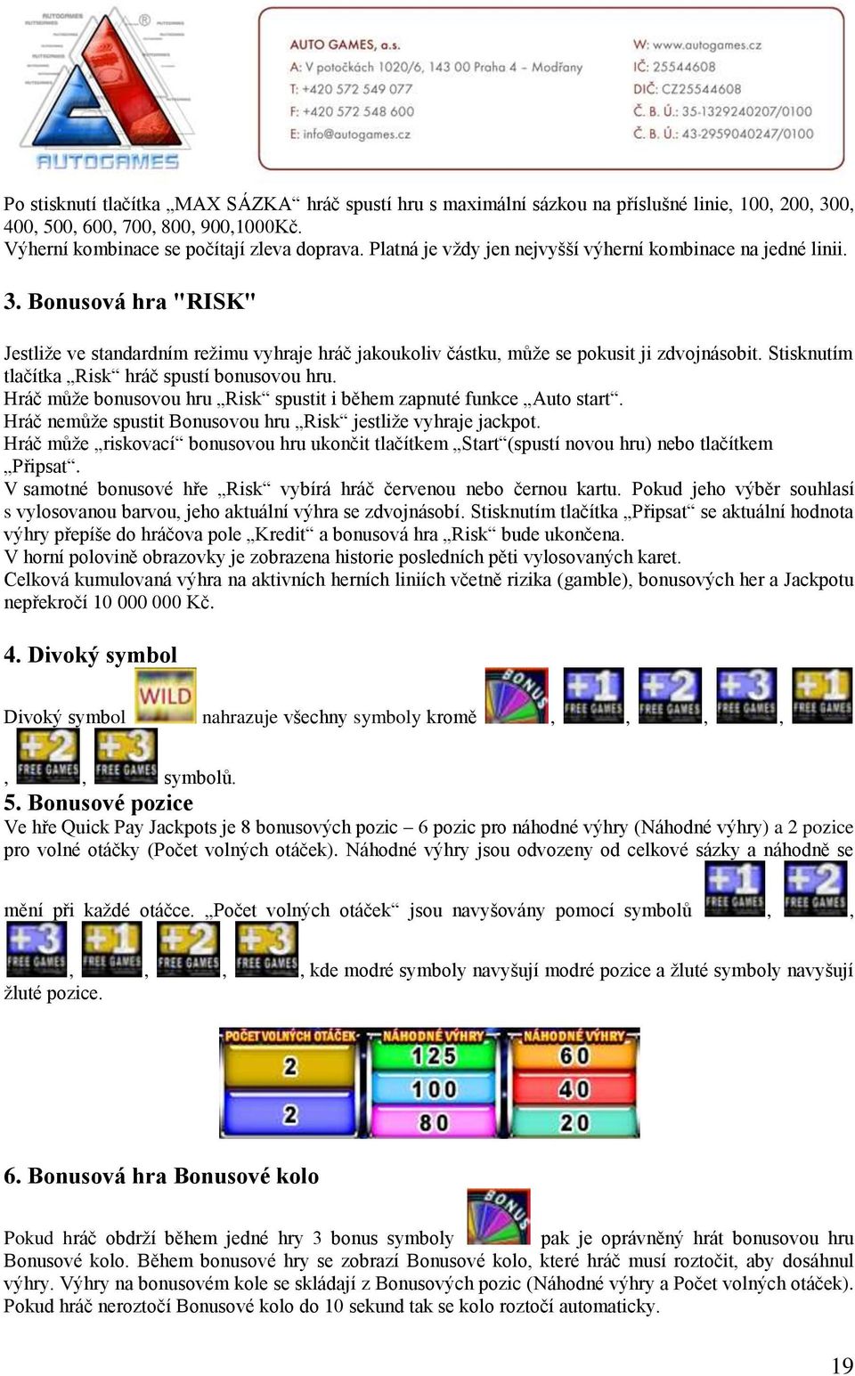 Hráč nemůže spustit Bonusovou hru Risk jestliže vyhraje jackpot. Hráč může riskovací bonusovou hru ukončit tlačítkem Start (spustí novou hru) nebo tlačítkem Připsat.