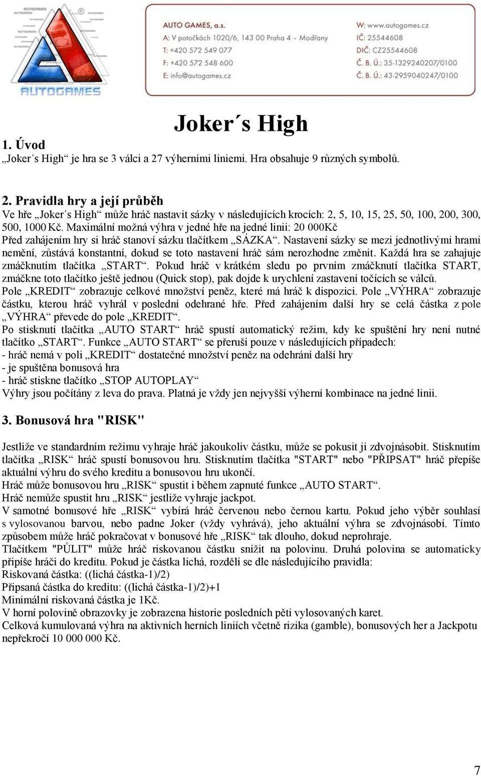 Maximální možná výhra v jedné hře na jedné linii: 20 000Kč Před zahájením hry si hráč stanoví sázku tlačítkem SÁZKA.